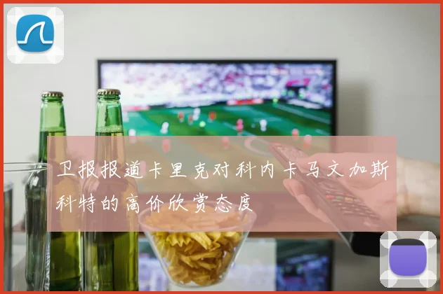 卫报报道卡里克对科内卡马文加斯科特的高价欣赏态度